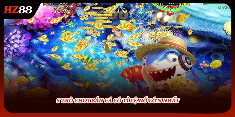 5 trò chơi bắn cá có tỉ lệ nổ lớn nhất