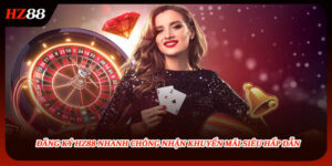 Đăng Ký HZ88 Nhanh Chóng Nhận Khuyến Mãi Siêu Hấp Dẫn