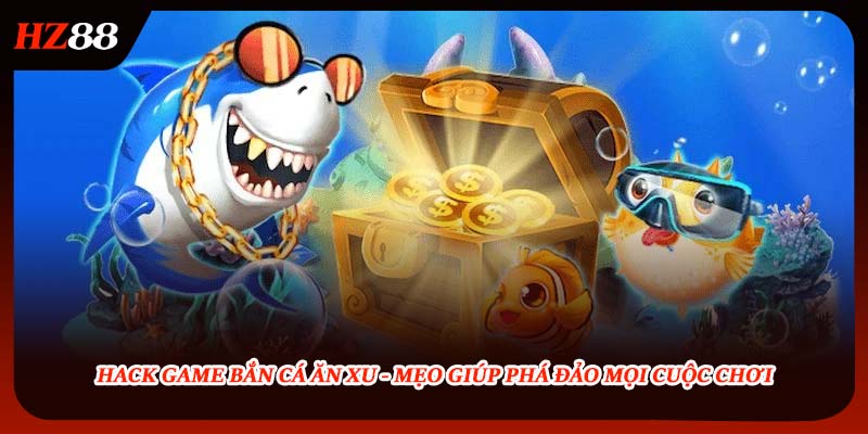 Hack Game Bắn Cá Ăn Xu - Mẹo Giúp Phá Đảo Mọi Cuộc Chơi