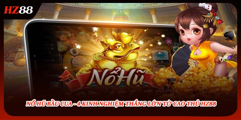 Nổ Hũ Bầu Cua - 4 Kinh Nghiệm Thắng Lớn Từ Cao Thủ HZ88