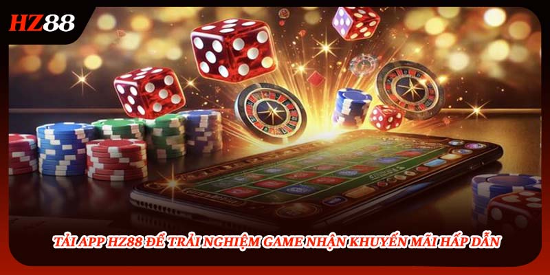 Tải App HZ88 Để Trải Nghiệm Game Nhận Khuyến Mãi Hấp Dẫn